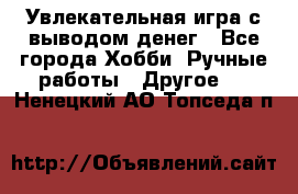 Увлекательная игра с выводом денег - Все города Хобби. Ручные работы » Другое   . Ненецкий АО,Топседа п.